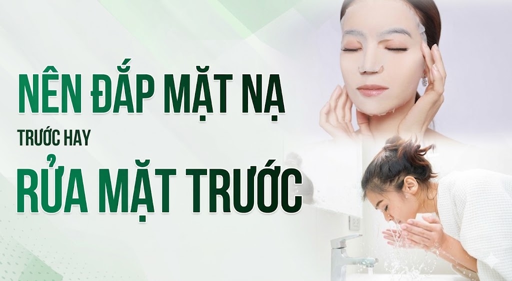 Nên rửa mặt trước hay đắp mặt nạ trước?